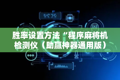 胜率设置方法“程序麻将机检测仪（助赢神器通用版）