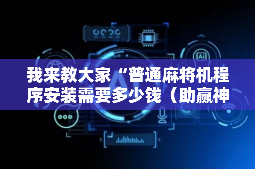 我来教大家“普通麻将机程序安装需要多少钱（助赢神器通用版）