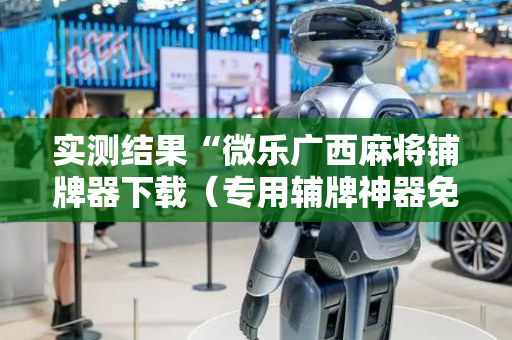 实测结果“微乐广西麻将铺牌器下载（专用辅牌神器免安装）