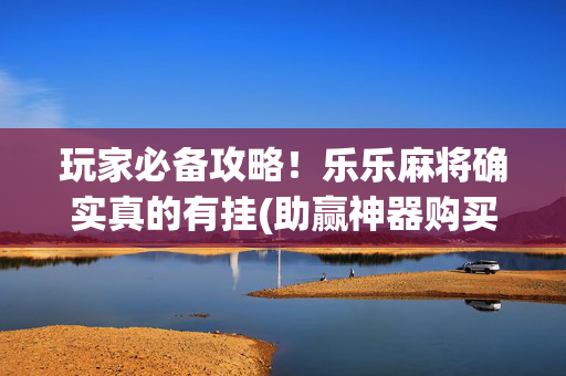 玩家必备攻略！乐乐麻将确实真的有挂(助赢神器购买)