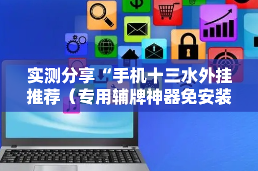 实测分享“手机十三水外挂推荐（专用辅牌神器免安装）
