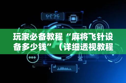 玩家必备教程“麻将飞针设备多少钱”（详细透视教程）-哔哩哔哩