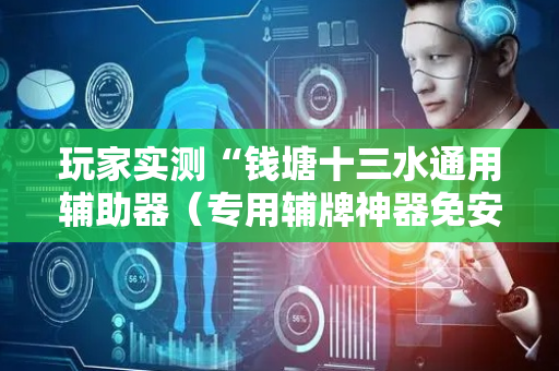 玩家实测“钱塘十三水通用辅助器（专用辅牌神器免安装）