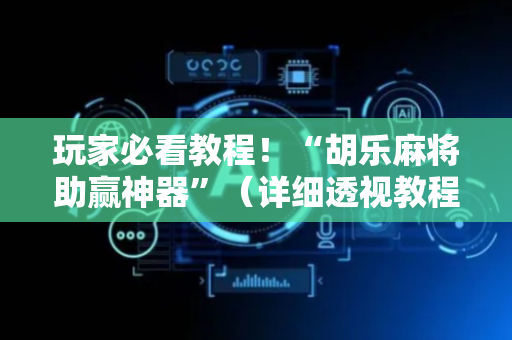玩家必看教程！“胡乐麻将助赢神器”（详细透视教程）-哔哩哔哩