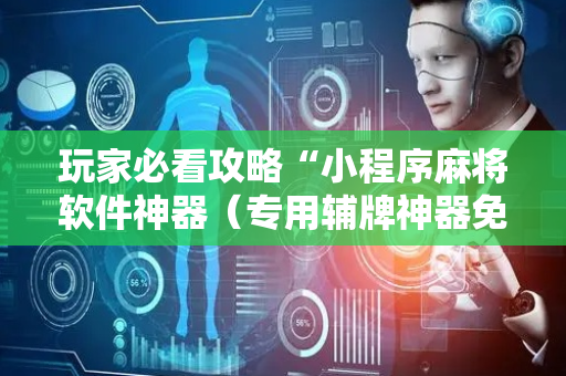 玩家必看攻略“小程序麻将软件神器（专用辅牌神器免安装）