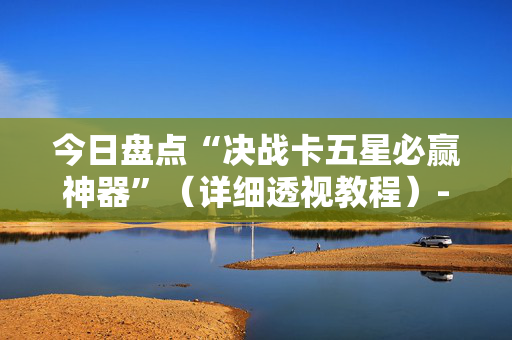 今日盘点“决战卡五星必赢神器”（详细透视教程）-哔哩哔哩