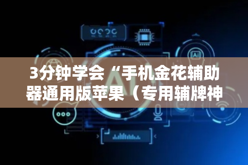 3分钟学会“手机金花辅助器通用版苹果（专用辅牌神器免安装）