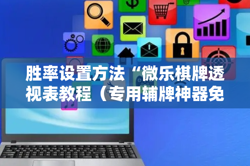 胜率设置方法“微乐棋牌透视表教程（专用辅牌神器免安装）