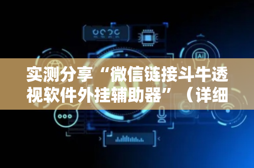 实测分享“微信链接斗牛透视软件外挂辅助器”（详细透视教程）-哔哩哔哩