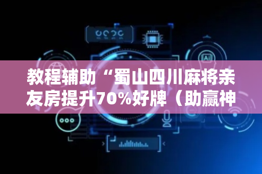 教程辅助“蜀山四川麻将亲友房提升70%好牌（助赢神器通用版）