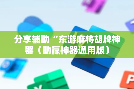 分享辅助“东游麻将胡牌神器（助赢神器通用版）