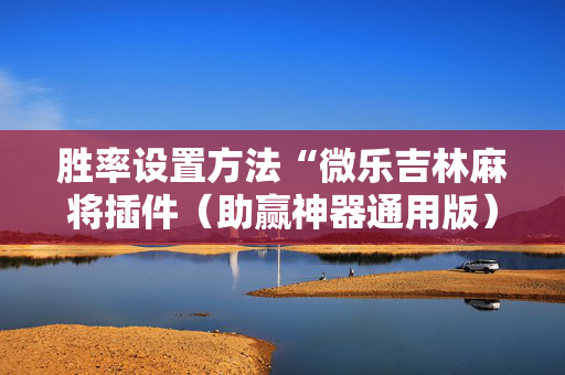 胜率设置方法“微乐吉林麻将插件（助赢神器通用版）