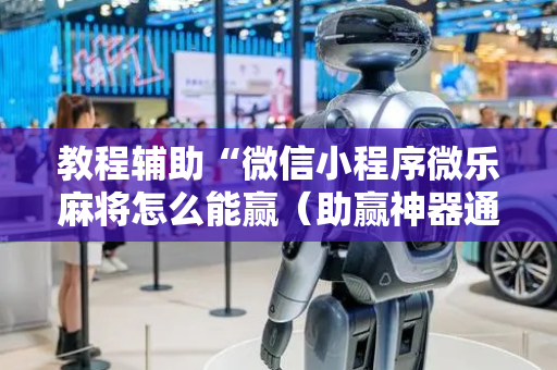 教程辅助“微信小程序微乐麻将怎么能赢（助赢神器通用版）