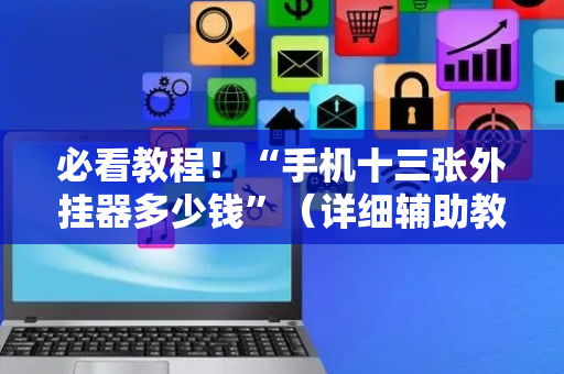 必看教程！“手机十三张外挂器多少钱”（详细辅助教程）-哔哩哔哩