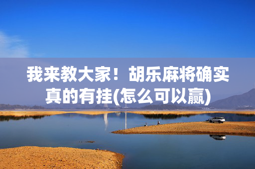 我来教大家！胡乐麻将确实真的有挂(怎么可以赢)