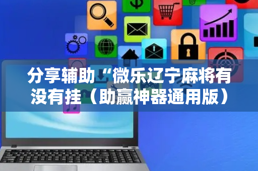 分享辅助“微乐辽宁麻将有没有挂（助赢神器通用版）