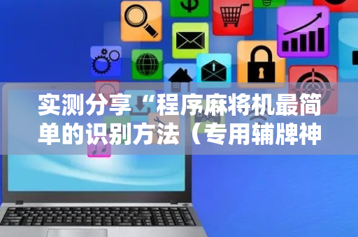实测分享“程序麻将机最简单的识别方法（专用辅牌神器免安装）