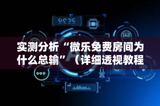 实测分析“微乐免费房间为什么总输”（详细透视教程）-哔哩哔哩