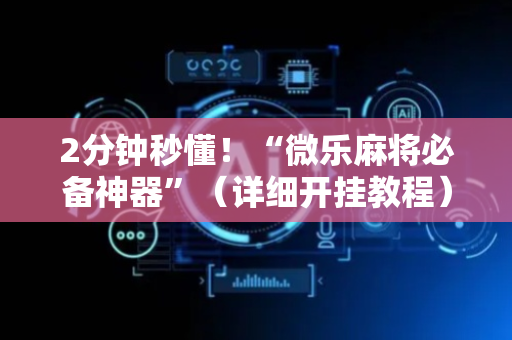 2分钟秒懂！“微乐麻将必备神器”（详细开挂教程）-哔哩哔哩