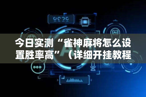 今日实测“雀神麻将怎么设置胜率高”（详细开挂教程）-哔哩哔哩