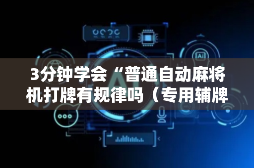 3分钟学会“普通自动麻将机打牌有规律吗（专用辅牌神器免安装）