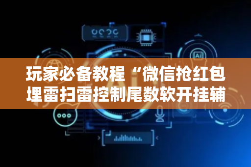 玩家必备教程“微信抢红包埋雷扫雷控制尾数软开挂辅佐”（详细透视教程）-哔哩哔哩