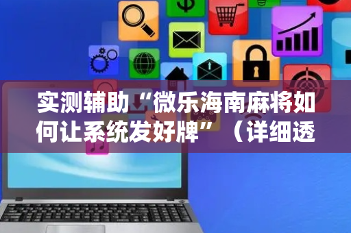 实测辅助“微乐海南麻将如何让系统发好牌”（详细透视教程）-哔哩哔哩
