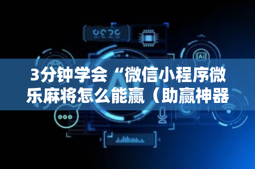 3分钟学会“微信小程序微乐麻将怎么能赢（助赢神器通用版）