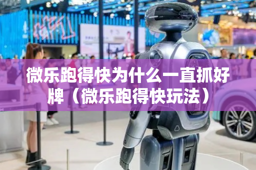 微乐跑得快为什么一直抓好牌（微乐跑得快玩法）