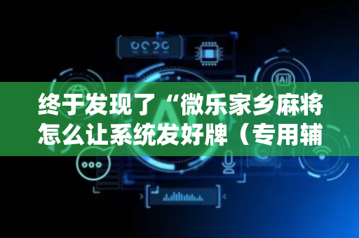 终于发现了“微乐家乡麻将怎么让系统发好牌（专用辅牌神器免安装）