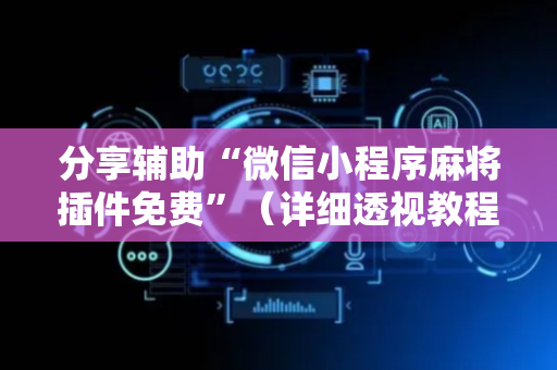 分享辅助“微信小程序麻将插件免费”（详细透视教程）-哔哩哔哩