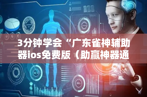 3分钟学会“广东雀神辅助器ios免费版（助赢神器通用版）