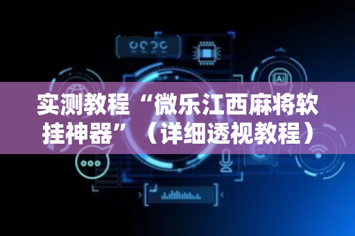 实测教程“微乐江西麻将软挂神器”（详细透视教程）-哔哩哔哩
