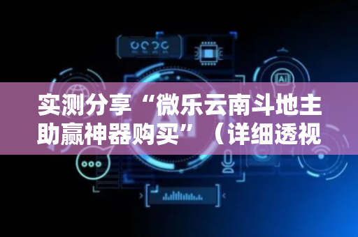 实测分享“微乐云南斗地主助赢神器购买”（详细透视教程）-哔哩哔哩