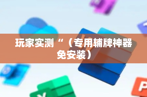 玩家实测“（专用辅牌神器免安装）