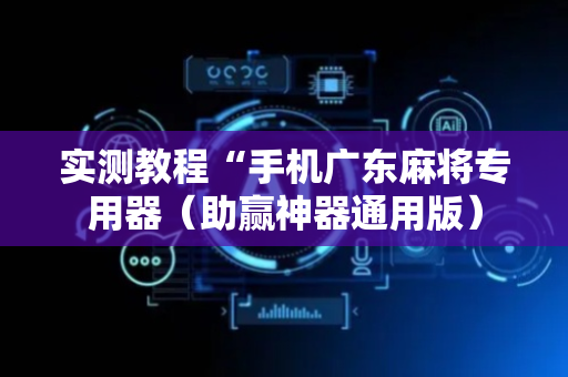 实测教程“手机广东麻将专用器（助赢神器通用版）