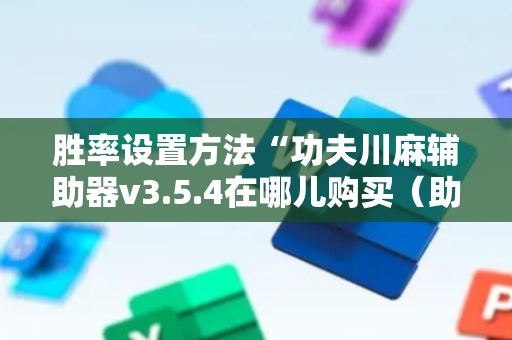 胜率设置方法“功夫川麻辅助器v3.5.4在哪儿购买（助赢神器通用版）