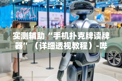 实测辅助“手机扑克牌读牌器”（详细透视教程）-哔哩哔哩