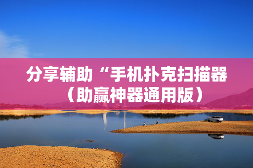 分享辅助“手机扑克扫描器（助赢神器通用版）