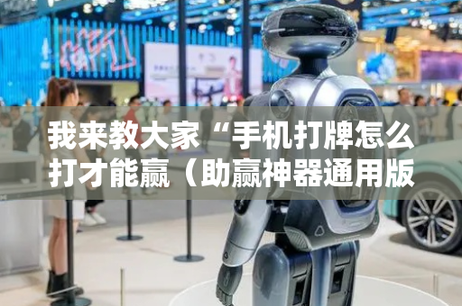 我来教大家“手机打牌怎么打才能赢（助赢神器通用版）