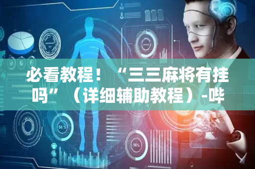 必看教程！“三三麻将有挂吗”（详细辅助教程）-哔哩哔哩