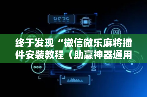 终于发现“微信微乐麻将插件安装教程（助赢神器通用版）