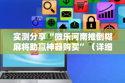实测分享“微乐河南推倒糊麻将助赢神器购买”（详细透视教程）-哔哩哔哩