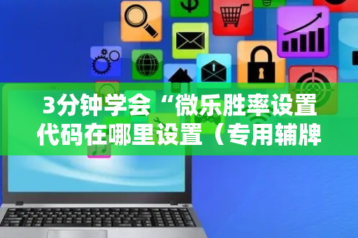 3分钟学会“微乐胜率设置代码在哪里设置（专用辅牌神器免安装）
