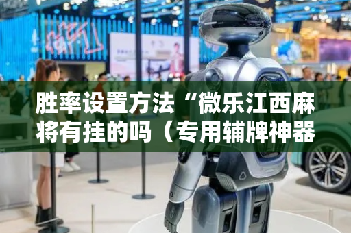 胜率设置方法“微乐江西麻将有挂的吗（专用辅牌神器免安装）