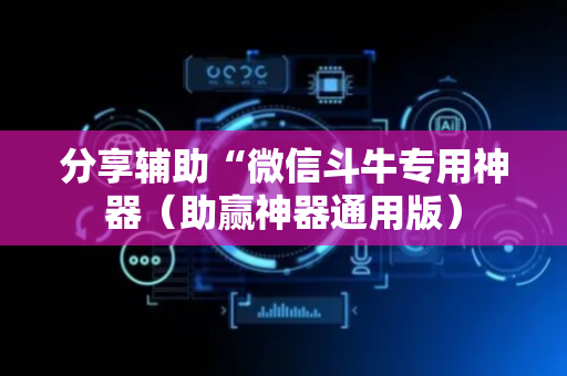 分享辅助“微信斗牛专用神器（助赢神器通用版）