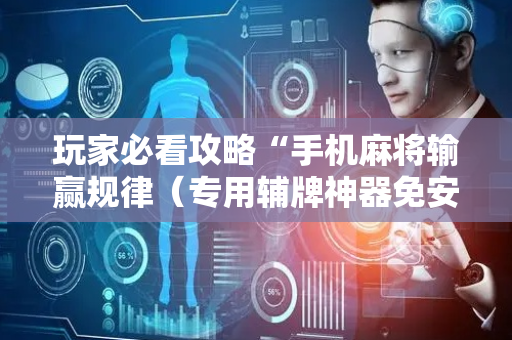 玩家必看攻略“手机麻将输赢规律（专用辅牌神器免安装）