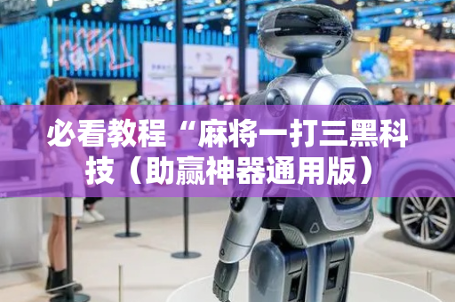 必看教程“麻将一打三黑科技（助赢神器通用版）
