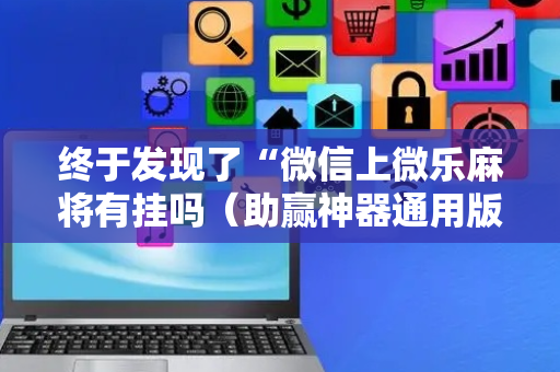 终于发现了“微信上微乐麻将有挂吗（助赢神器通用版）