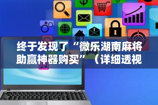 终于发现了“微乐湖南麻将助赢神器购买”（详细透视教程）-哔哩哔哩